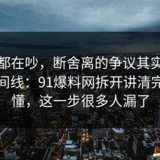 大家都在吵，断舍离的争议其实就卡在时间线：91爆料网拆开讲清完你就懂，这一步很多人漏了