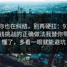 如果你也在纠结，别再硬扛：91爆料网省钱挑战的正确做法我替你带你看懂了，多看一眼就能避坑