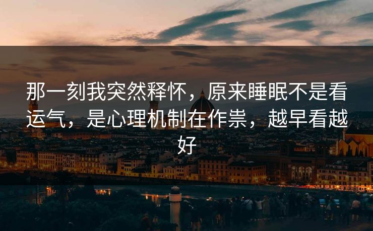 那一刻我突然释怀，原来睡眠不是看运气，是心理机制在作祟，越早看越好  第1张