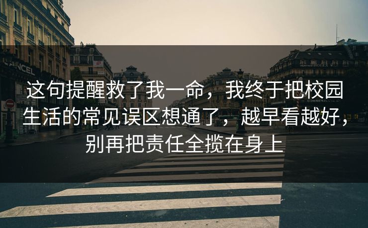 这句提醒救了我一命，我终于把校园生活的常见误区想通了，越早看越好，别再把责任全揽在身上  第1张